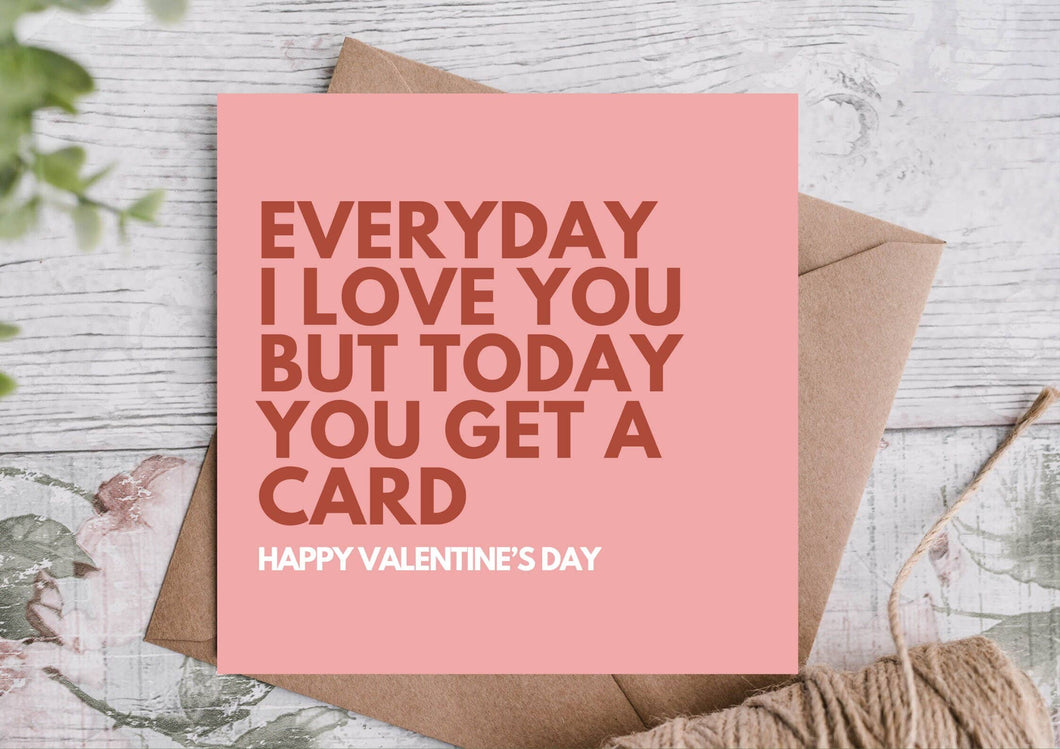 EVERYDAY I LOVE YOU BUT TODAY YOU GET A CARD